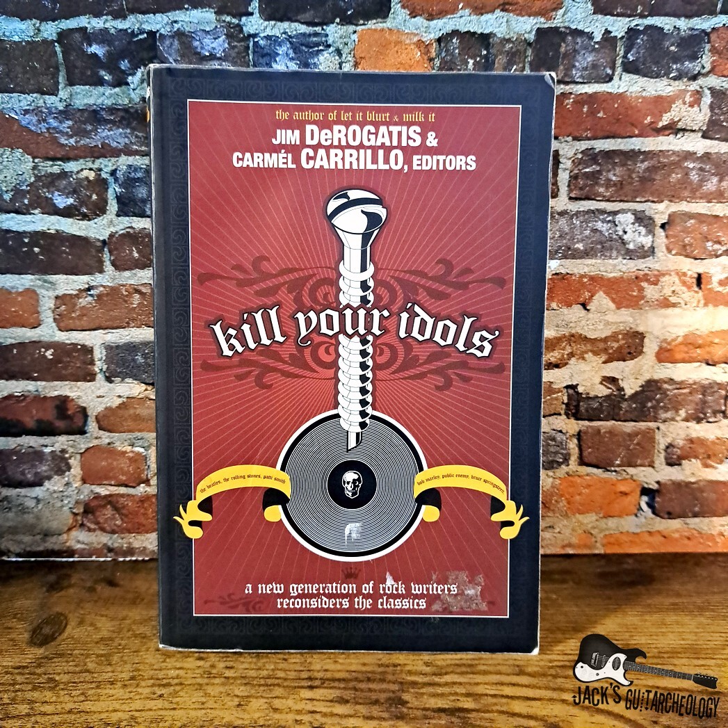 Kill Your Idols - A New Generation of Rock Writers Reconsiders the Classics (Jim DeRogatis - 2004 - Paperback)